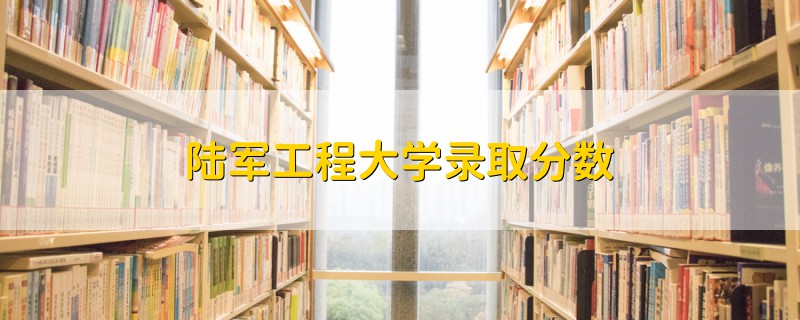 陸軍工程大學錄取分數(shù)
