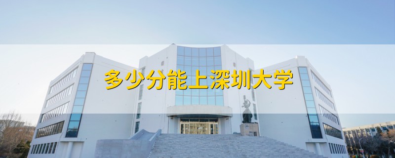 多少分能上深圳大學(xué)
