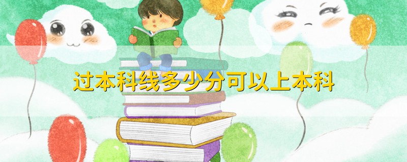 過(guò)本科線多少分可以上本科
