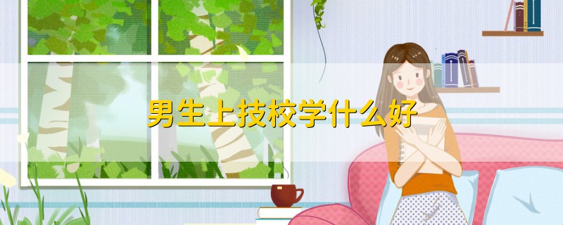 男生上技校學什么好