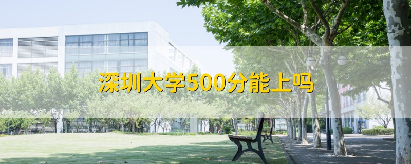 深圳大學(xué)500分能上嗎