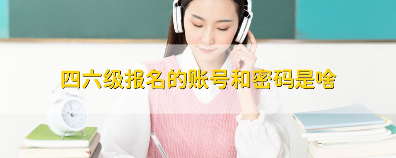 四六級報名的賬號和密碼是啥