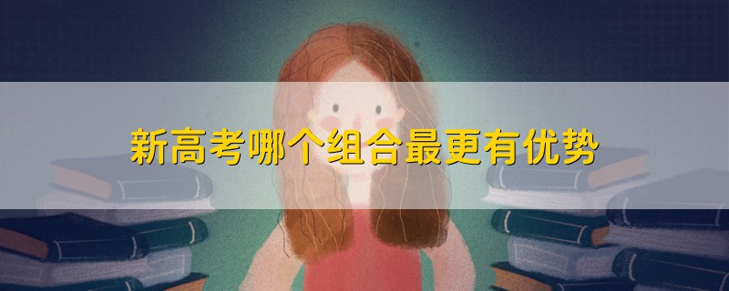 新高考哪個組合最更有優(yōu)勢