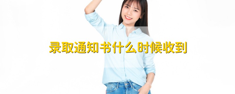 錄取通知書什么時候收到