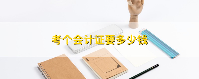 考個(gè)會計(jì)證要多少錢