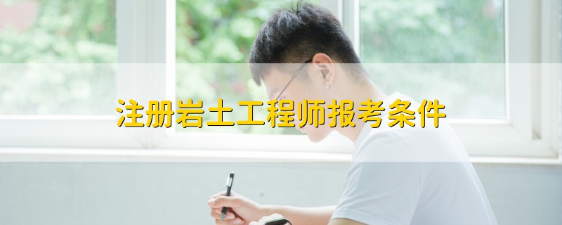 注冊巖土工程師報(bào)考條件