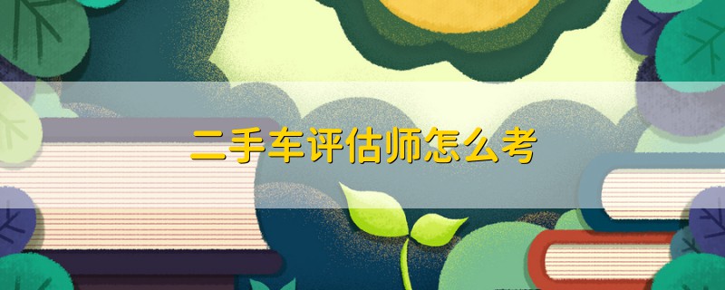 二手車(chē)評(píng)估師怎么考