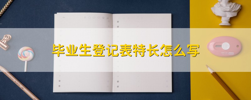 畢業(yè)生登記表特長(zhǎng)怎么寫(xiě)