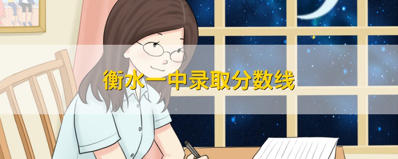 衡水一中錄取分?jǐn)?shù)線(xiàn)