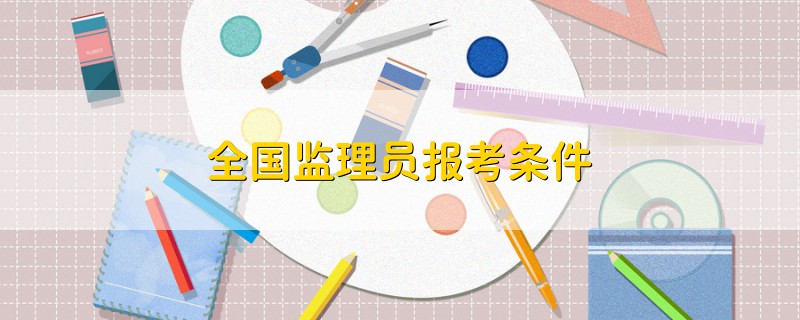 全國(guó)監(jiān)理員報(bào)考條件