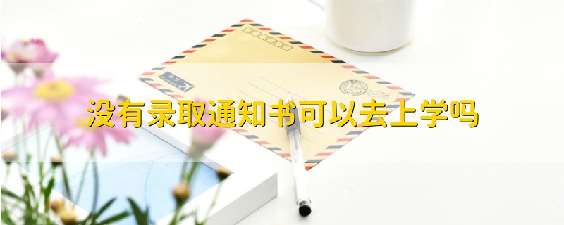 沒(méi)有錄取通知書可以去上學(xué)嗎
