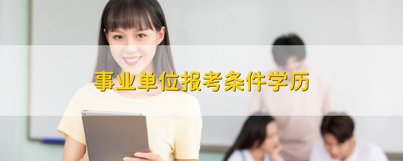 事業(yè)單位報考條件學(xué)歷