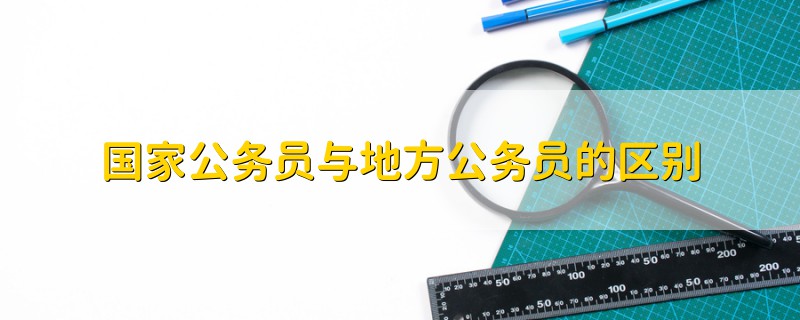 國家公務(wù)員與地方公務(wù)員的區(qū)別
