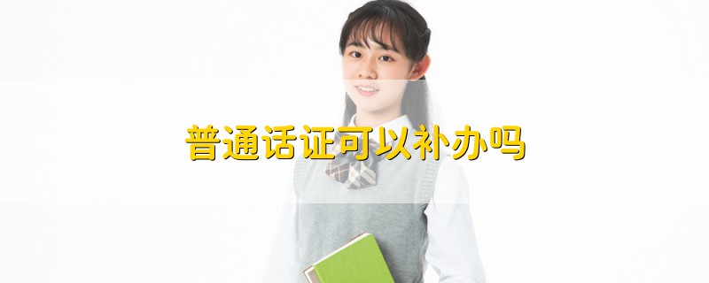普通話證可以補辦嗎