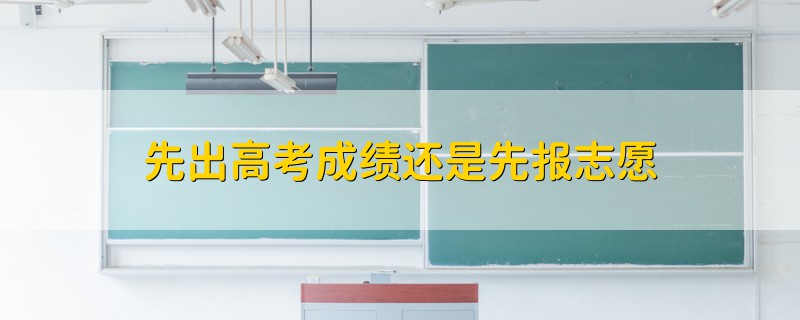 先出高考成績還是先報志愿