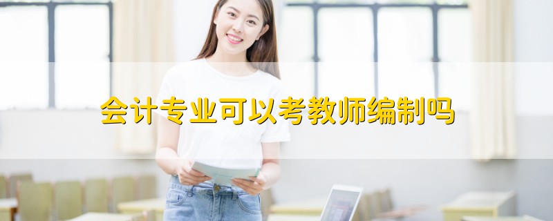 會計專業(yè)可以考教師編制嗎