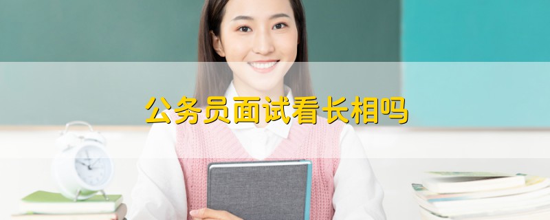 公務(wù)員面試看長相嗎