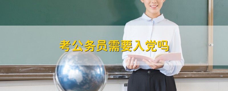 考公務(wù)員需要入黨嗎