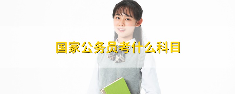 國(guó)家公務(wù)員考什么科目