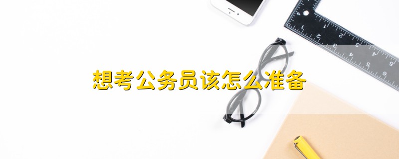想考公務(wù)員該怎么準(zhǔn)備