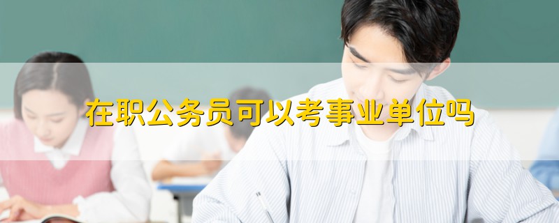 在職公務(wù)員可以考事業(yè)單位嗎
