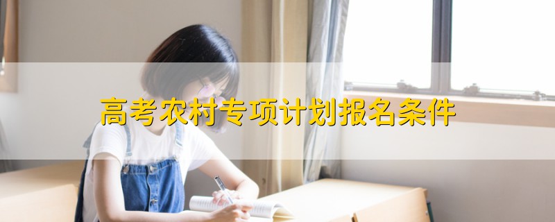 高考農(nóng)村專項計劃報名條件