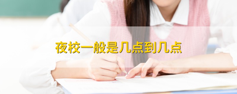 夜校一般是幾點(diǎn)到幾點(diǎn)