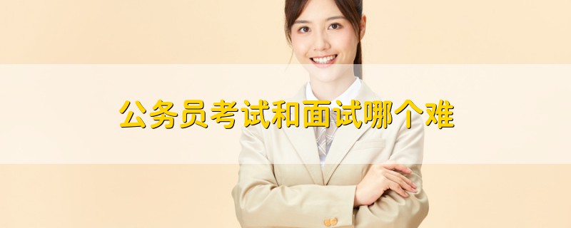 公務(wù)員考試和面試哪個難