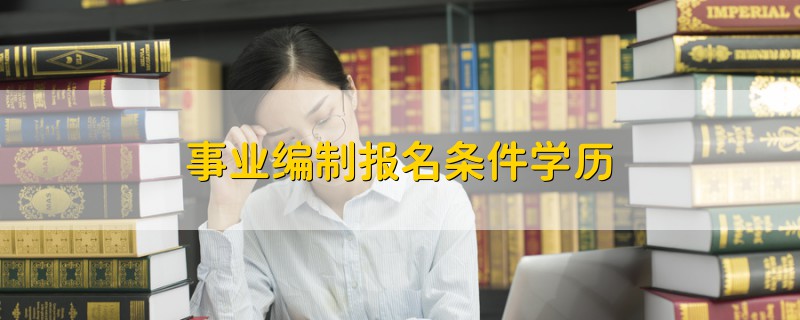 事業(yè)編制報(bào)名條件學(xué)歷