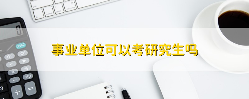 事業(yè)單位可以考研究生嗎