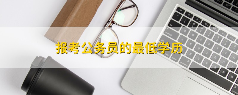 報(bào)考公務(wù)員的最低學(xué)歷
