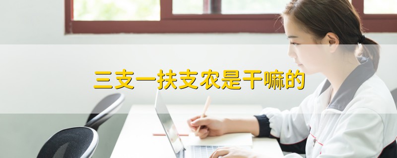 三支一扶支農(nóng)是干嘛的