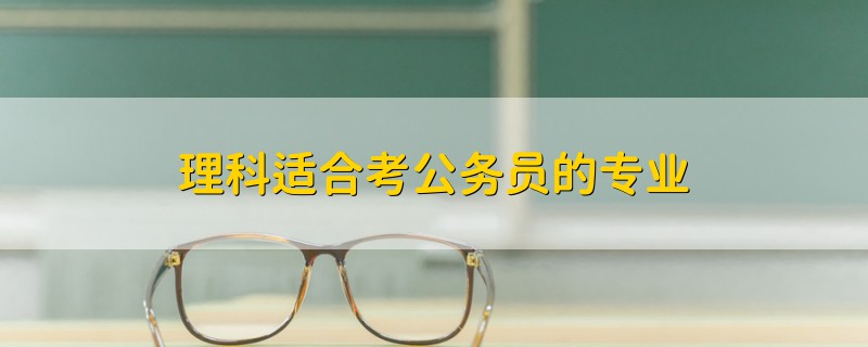理科適合考公務(wù)員的專(zhuān)業(yè)