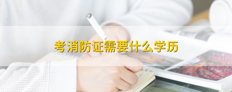 考消防證需要什么學(xué)歷