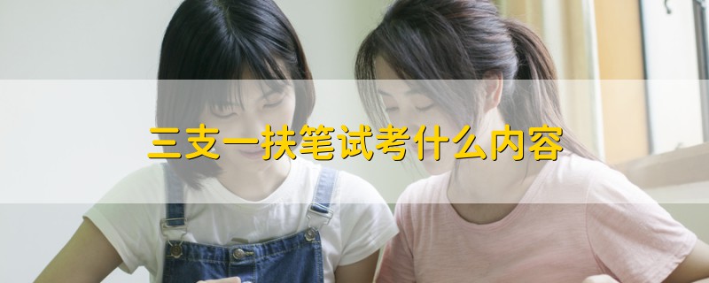 三支一扶筆試考什么內(nèi)容