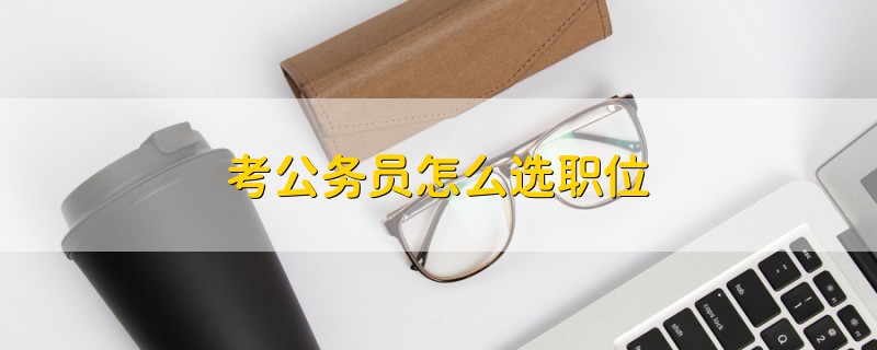 考公務(wù)員怎么選職位