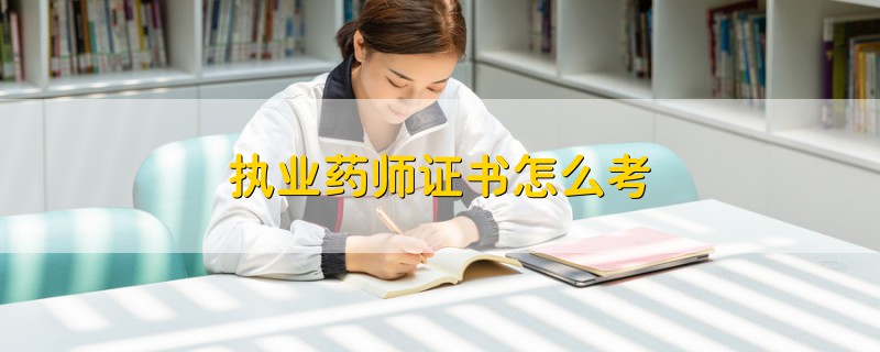 執(zhí)業(yè)藥師證書怎么考