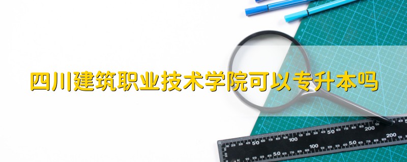 四川建筑職業(yè)技術(shù)學(xué)院可以專升本嗎