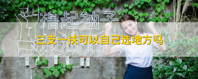 三支一扶可以自己選地方嗎