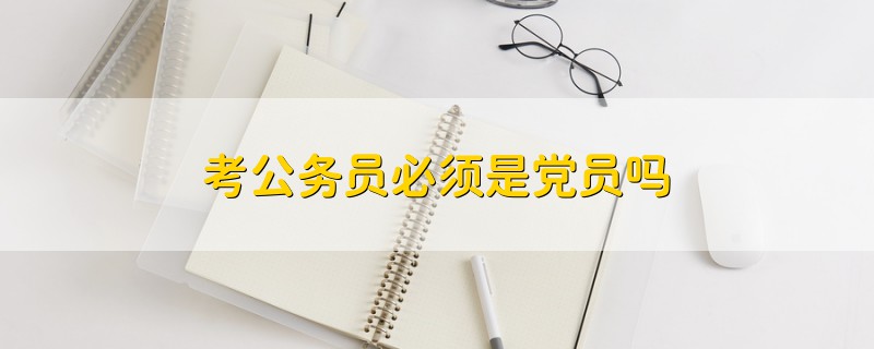 考公務(wù)員必須是黨員嗎