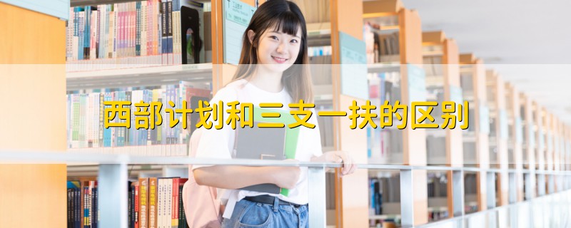 西部計劃和三支一扶的區(qū)別