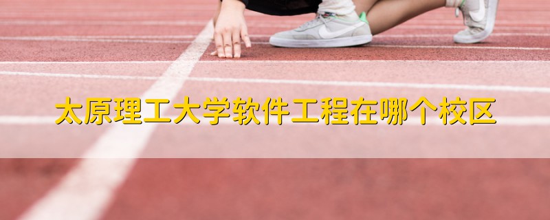 太原理工大學(xué)軟件工程在哪個校區(qū)