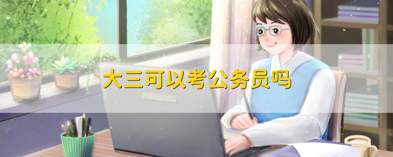 大三可以考公務(wù)員嗎