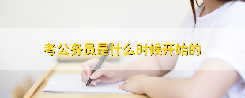 考公務(wù)員是什么時候開始的