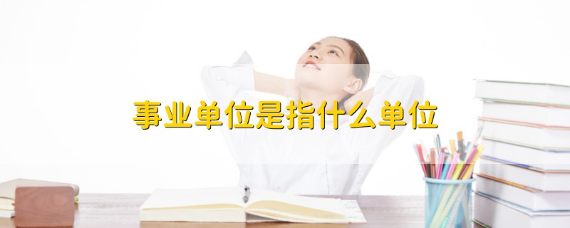 事業(yè)單位是指什么單位