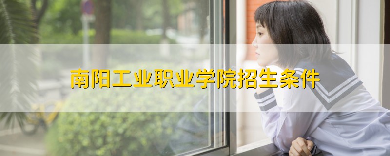 南陽工業(yè)職業(yè)學(xué)院招生條件