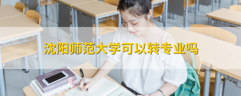 沈陽(yáng)師范大學(xué)可以轉(zhuǎn)專業(yè)嗎