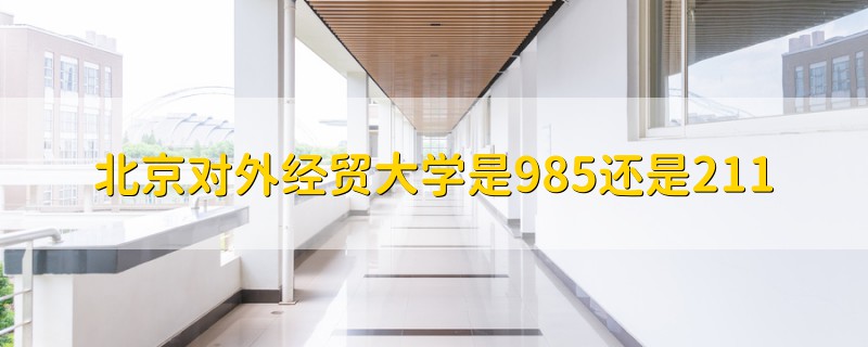 北京對外經(jīng)貿(mào)大學(xué)是985還是211
