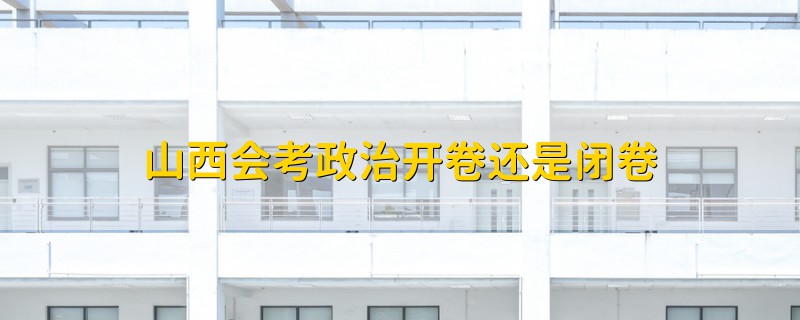 山西會(huì)考政治開(kāi)卷還是閉卷