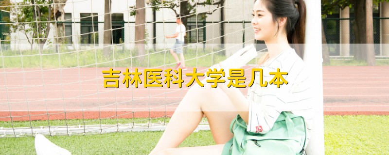 吉林醫(yī)科大學(xué)是幾本